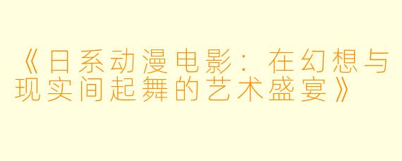 《日系动漫电影:在幻想与现实间起舞的艺术盛宴》