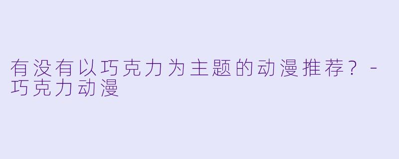 有没有以巧克力为主题的动漫推荐？-巧克力动漫