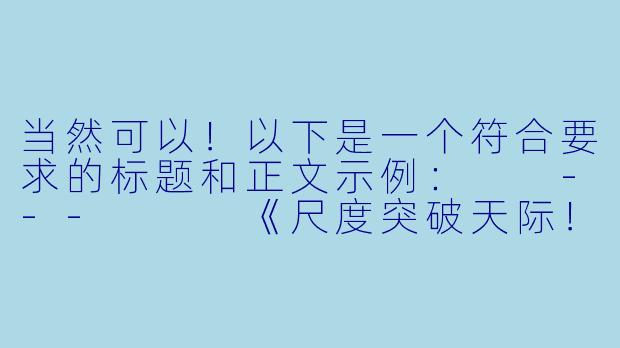 当然可以！以下是一个符合要求的标题和正文示例：

---


《尺度突破天际！盘点那些让人脸红心跳的“污力十足”动漫》-特别污的动漫