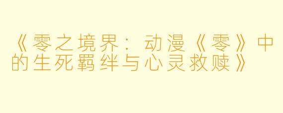 《零之境界：动漫《零》中的生死羁绊与心灵救赎》
