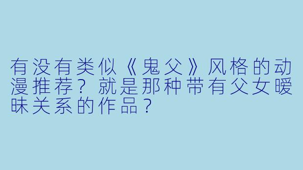 有没有类似《鬼父》风格的动漫推荐？就是那种带有父女暧昧关系的作品？