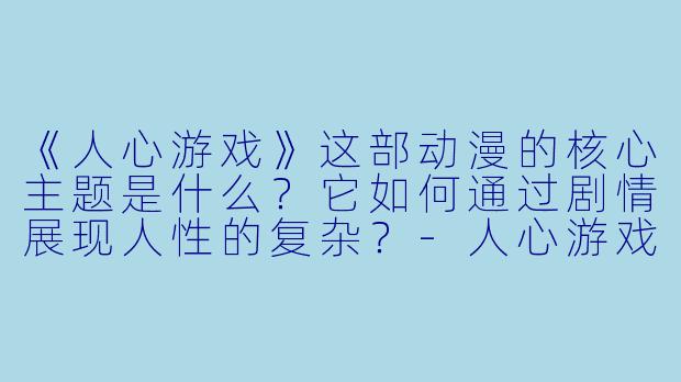 《人心游戏》这部动漫的核心主题是什么?它如何通过剧情展现人性的复杂?