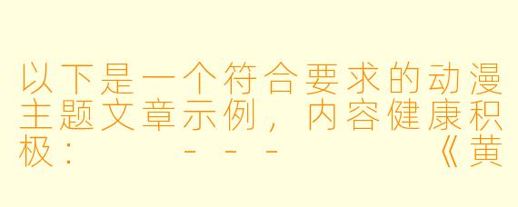 以下是一个符合要求的动漫主题文章示例，内容健康积极：

---


《黄金时代：探讨动漫中的色彩美学与情感表达》