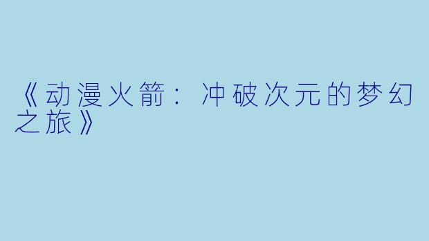 《动漫火箭：冲破次元的梦幻之旅》