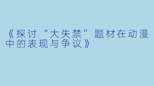 《探讨“大失禁”题材在动漫中的表现与争议》