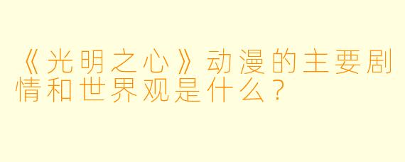《光明之心》动漫的主要剧情和世界观是什么?