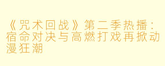 《咒术回战》第二季热播：宿命对决与高燃打戏再掀动漫狂潮