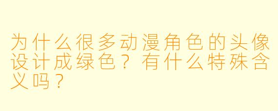 为什么很多动漫角色的头像设计成绿色?有什么特殊含义吗?