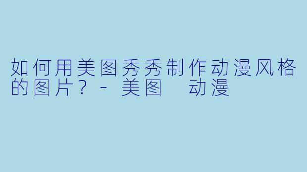 如何用美图秀秀制作动漫风格的图片？-美图 动漫