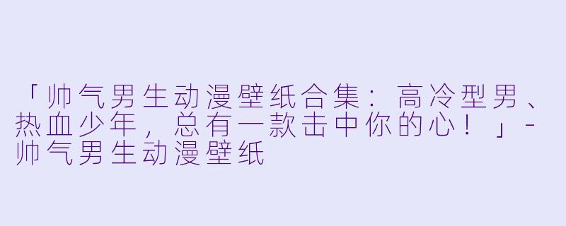 「帅气男生动漫壁纸合集：高冷型男、热血少年，总有一款击中你的心！」-帅气男生动漫壁纸