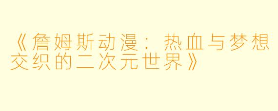 《詹姆斯动漫：热血与梦想交织的二次元世界》