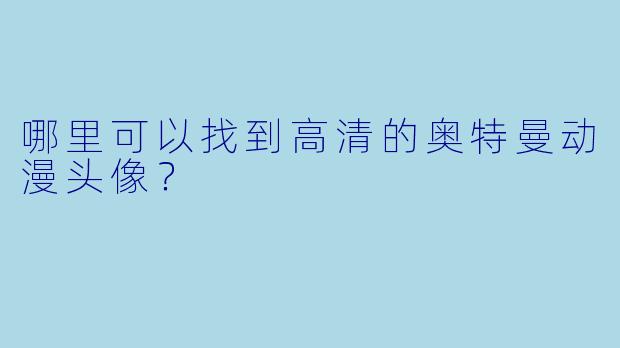 哪里可以找到高清的奥特曼动漫头像？