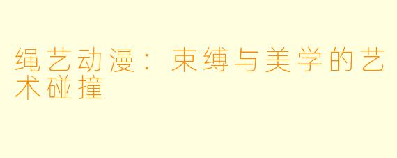 绳艺动漫：束缚与美学的艺术碰撞