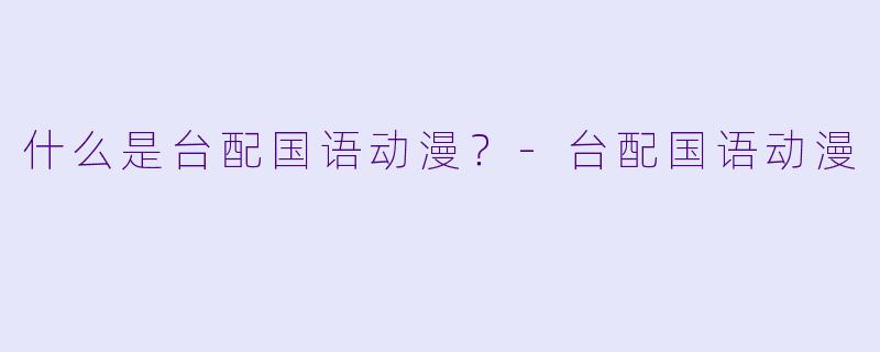 什么是台配国语动漫?