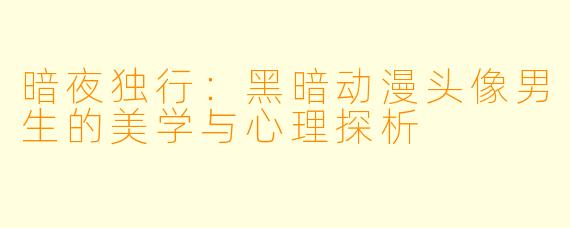 暗夜独行：黑暗动漫头像男生的美学与心理探析
