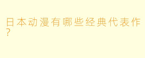 日本动漫有哪些经典代表作?