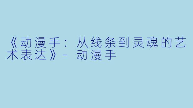 《动漫手:从线条到灵魂的艺术表达》
