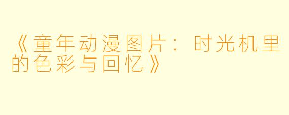 《童年动漫图片：时光机里的色彩与回忆》