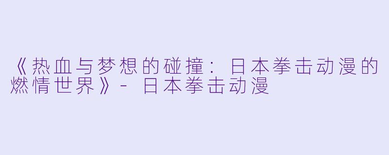 《热血与梦想的碰撞：日本拳击动漫的燃情世界》-日本拳击动漫