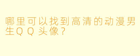 哪里可以找到高清的动漫男生QQ头像?