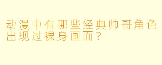 动漫中有哪些经典帅哥角色出现过裸身画面?