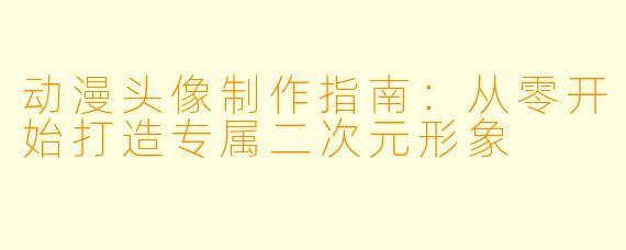 动漫头像制作指南：从零开始打造专属二次元形象