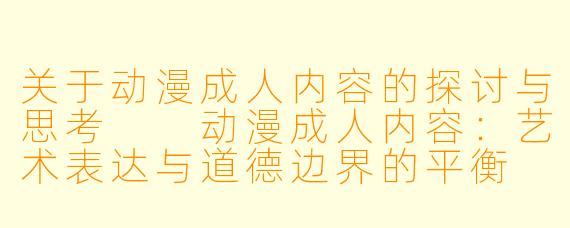 关于动漫成人内容的探讨与思考

动漫成人内容：艺术表达与道德边界的平衡