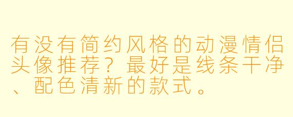有没有简约风格的动漫情侣头像推荐？最好是线条干净、配色清新的款式。