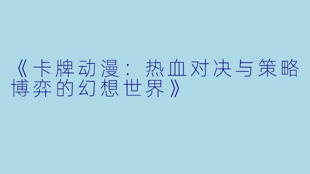 《卡牌动漫：热血对决与策略博弈的幻想世界》