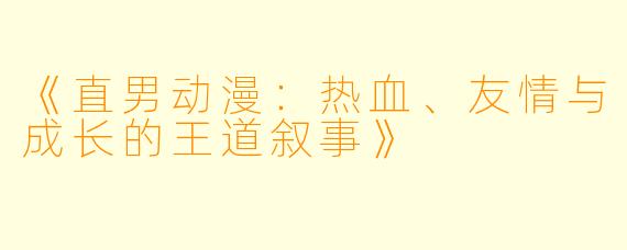 《直男动漫：热血、友情与成长的王道叙事》