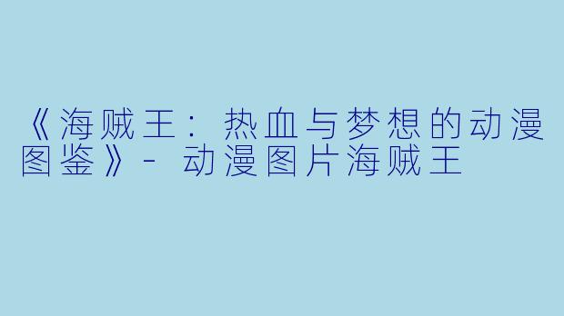 《海贼王:热血与梦想的动漫图鉴》