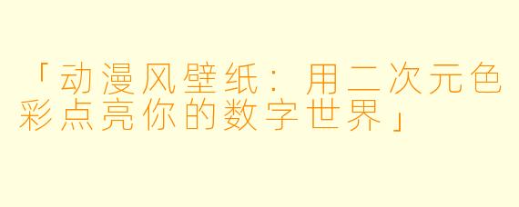 「动漫风壁纸：用二次元色彩点亮你的数字世界」