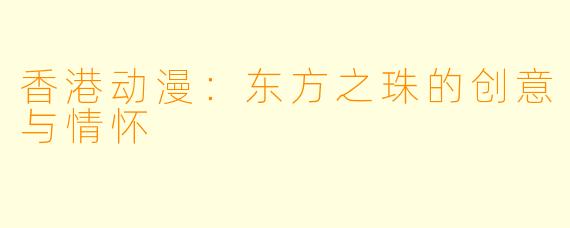 香港动漫：东方之珠的创意与情怀