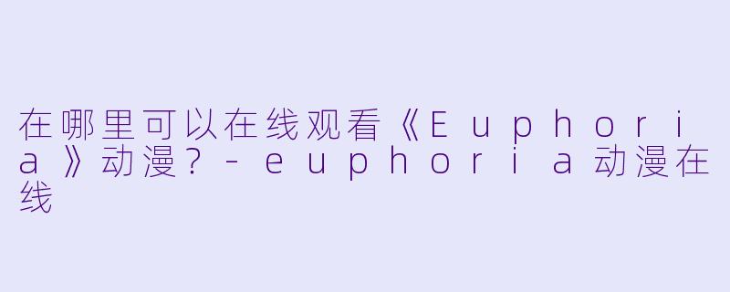 在哪里可以在线观看《Euphoria》动漫？-euphoria动漫在线