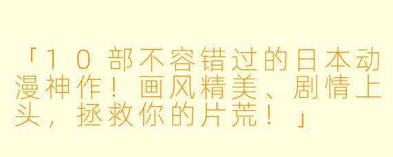 「10部不容错过的日本动漫神作！画风精美、剧情上头，拯救你的片荒！」