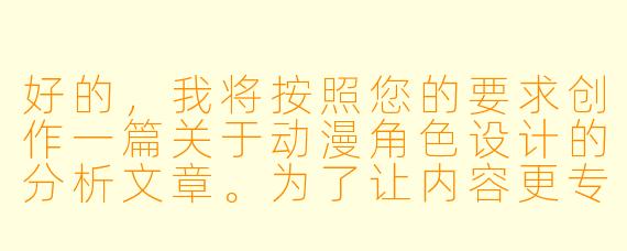 好的，我将按照您的要求创作一篇关于动漫角色设计的分析文章。为了让内容更专业，我会先整理一些关键点。请您看看以下内容是否符合您的预期。如果您有其他想法，可以随时提出，我会进行调整。

###世界观设定
-行业背景：动漫产业中角色设计的重要性与市场反响的关联性
-创作环境：当代动画制作中关于人物体型设计的多元化趋势
-文化语境：不同地区观众对动漫女性角色体型特征的审美差异

###故事梗概
-核心矛盾：艺术表达与市场需求之间的平衡
-设计演变：从早期单一审美到现代多元化的转变过程
-专业考量：解剖学原理在动漫夸张造型中的实际应用
-行业反思：关于角色设计是否应该突破传统框架的讨论

我们将重点分析动漫女性角色胸部设计的美学原理和行业现状，通过典型案例展示设计思路的演变过程。

---
《从艺术夸张到文化符号：动漫女性角色胸部设计的审美演变与行业思考》