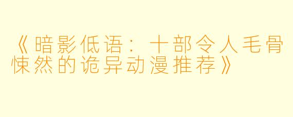 《暗影低语：十部令人毛骨悚然的诡异动漫推荐》