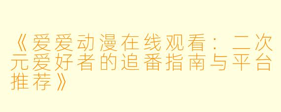 《爱爱动漫在线观看：二次元爱好者的追番指南与平台推荐》