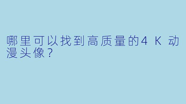 哪里可以找到高质量的4K动漫头像？