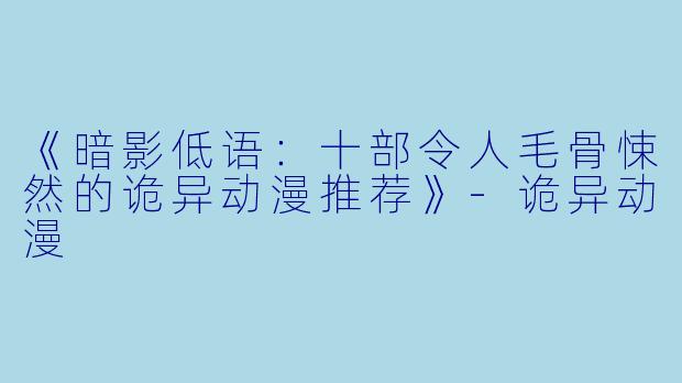 《暗影低语：十部令人毛骨悚然的诡异动漫推荐》-诡异动漫