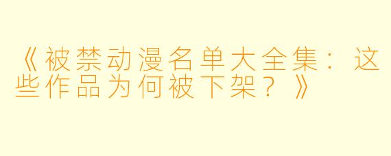《被禁动漫名单大全集：这些作品为何被下架？》