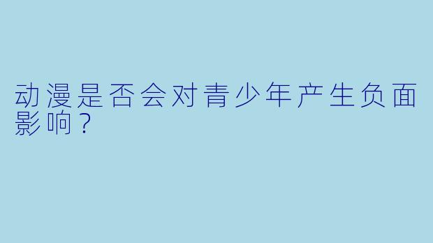 动漫是否会对青少年产生负面影响？