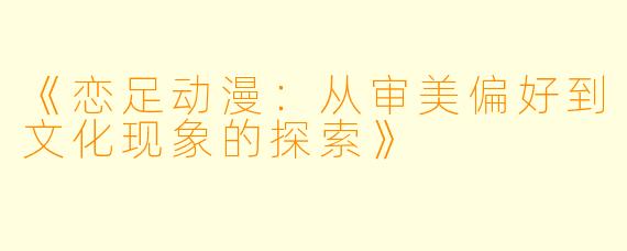 《恋足动漫：从审美偏好到文化现象的探索》