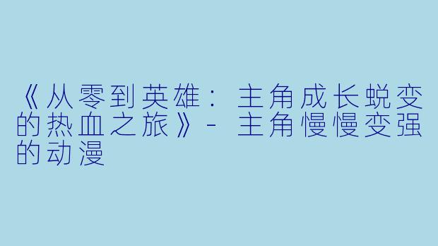 《从零到英雄:主角成长蜕变的热血之旅》