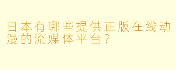 日本有哪些提供正版在线动漫的流媒体平台?