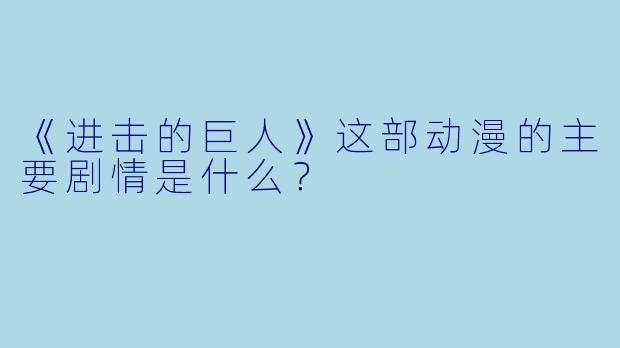 《进击的巨人》这部动漫的主要剧情是什么？