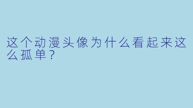 这个动漫头像为什么看起来这么孤单？