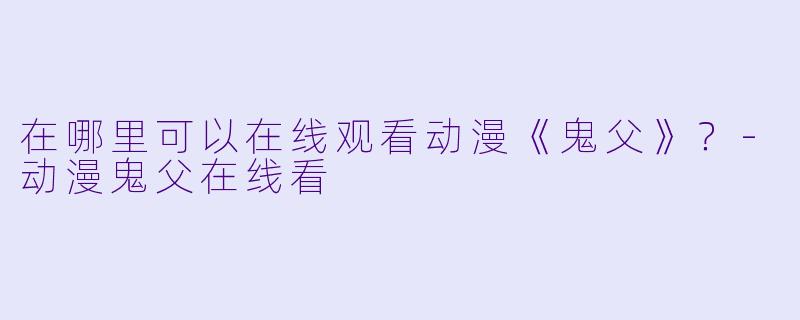 在哪里可以在线观看动漫《鬼父》?