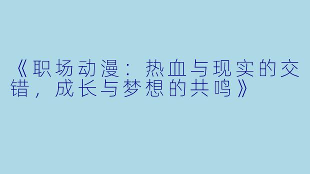 《职场动漫：热血与现实的交错，成长与梦想的共鸣》