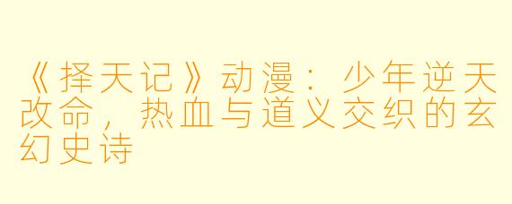 《择天记》动漫：少年逆天改命，热血与道义交织的玄幻史诗